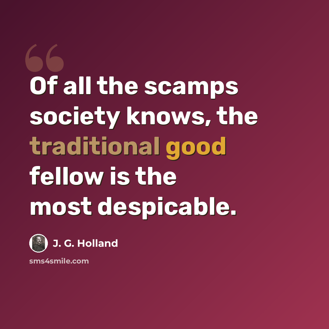 “Of all the scamps society knows, the traditional good fellow is the most despicable.” quote by J. G. Holland