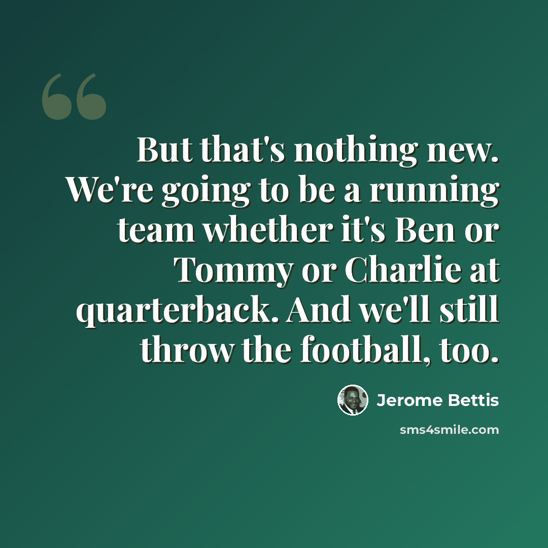 “But that's nothing new. We're going to be a running team whether it's Ben or Tommy or Charlie at quarterback. And we'll still throw the football, too.” quote by Jerome Bettis