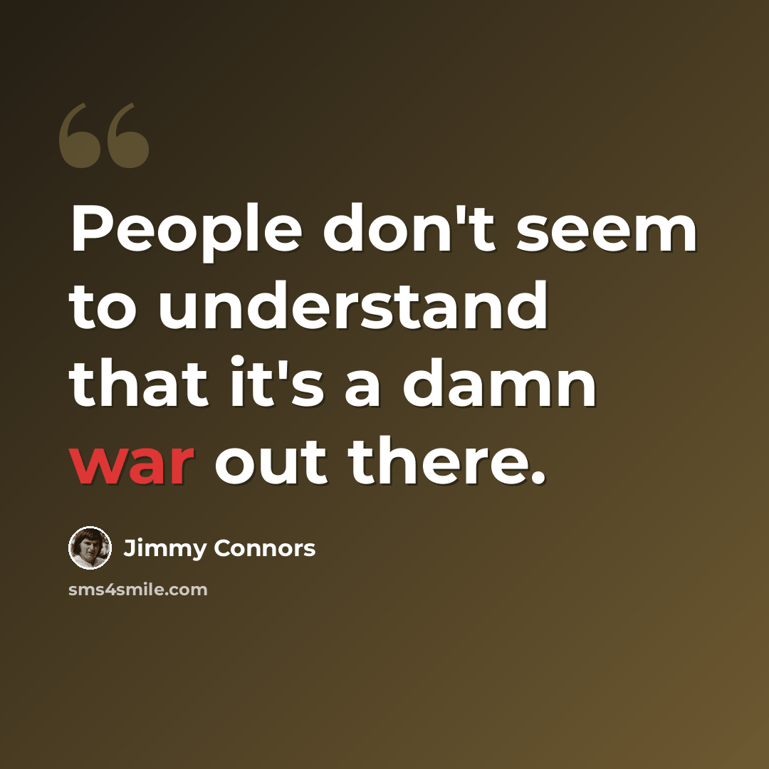 “People don't seem to understand that it's a damn war out there.” quote by Jimmy Connors