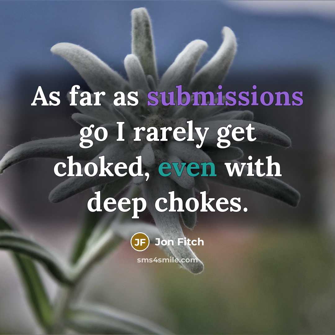“As far as submissions go I rarely get choked, even with deep chokes.” quote by Jon Fitch
