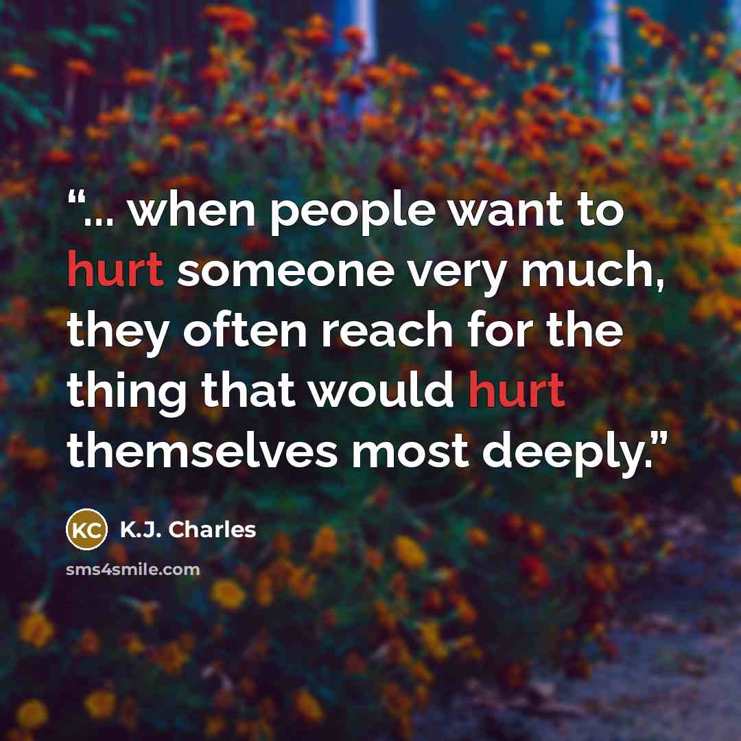 “... when people want to hurt someone very much, they often reach for the thing that would hurt themselves most deeply.” quote by K.J. Charles