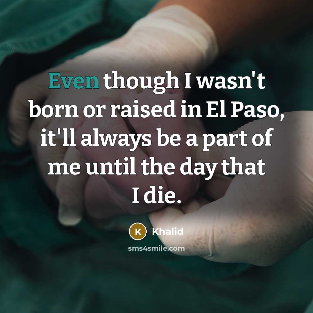 “Even though I wasn't born or raised in El Paso, it'll always be a part of me until the day that I die.” quote by Khalid