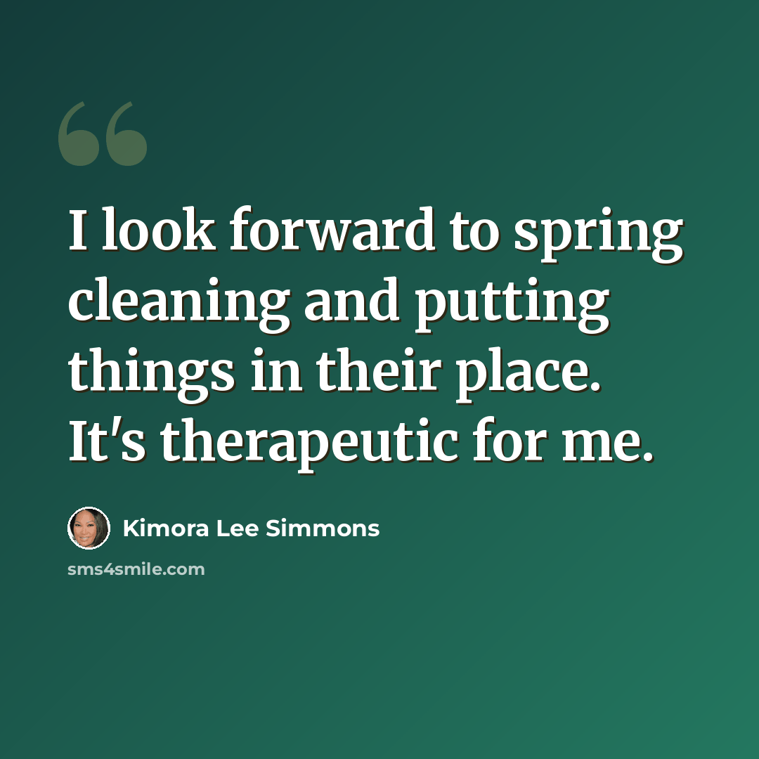 “I look forward to spring cleaning and putting things in their place. It's therapeutic for me.” quote by Kimora Lee Simmons