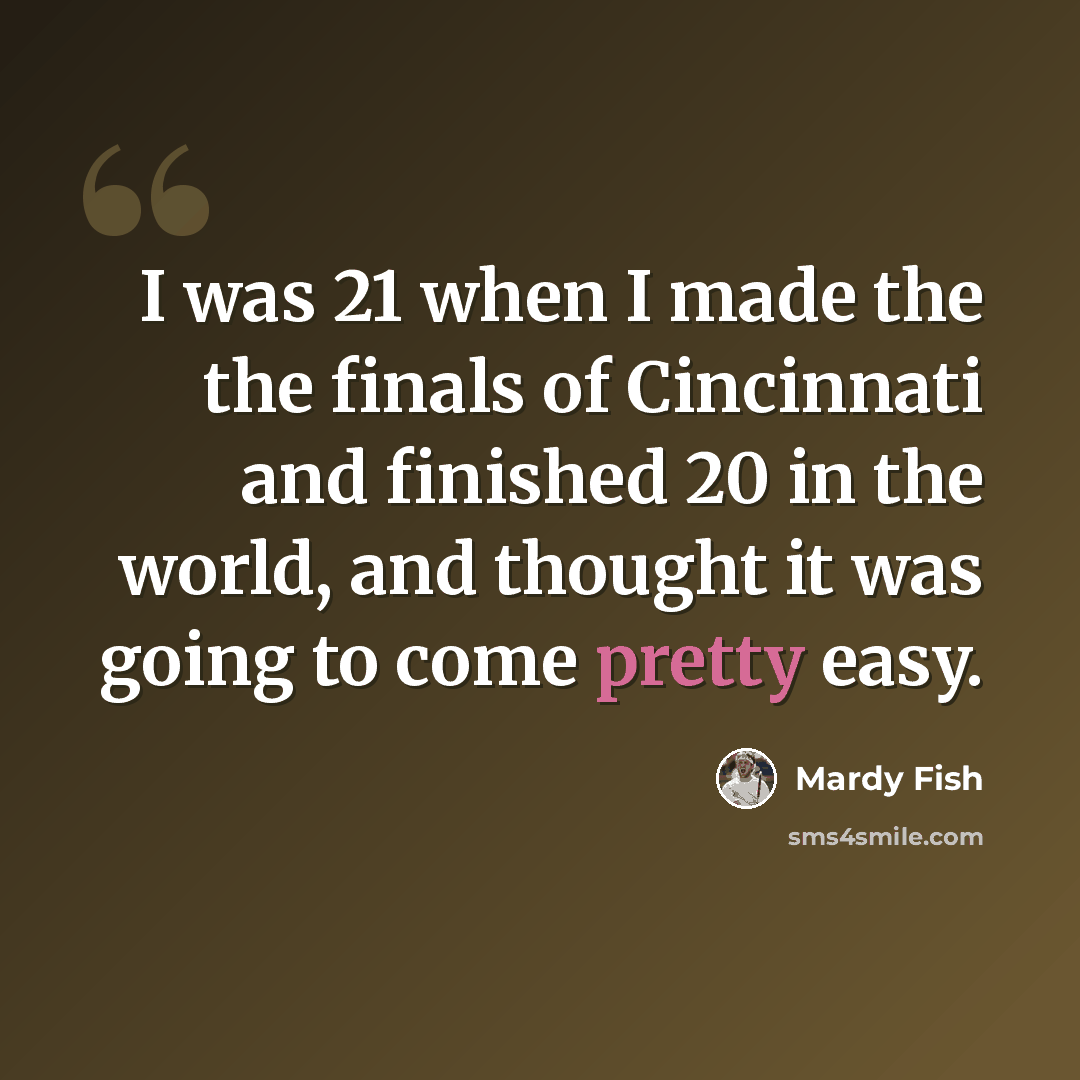 “I was 21 when I made the the finals of Cincinnati and finished 20 in the world, and thought it was going to come pretty easy.” quote by Mardy Fish