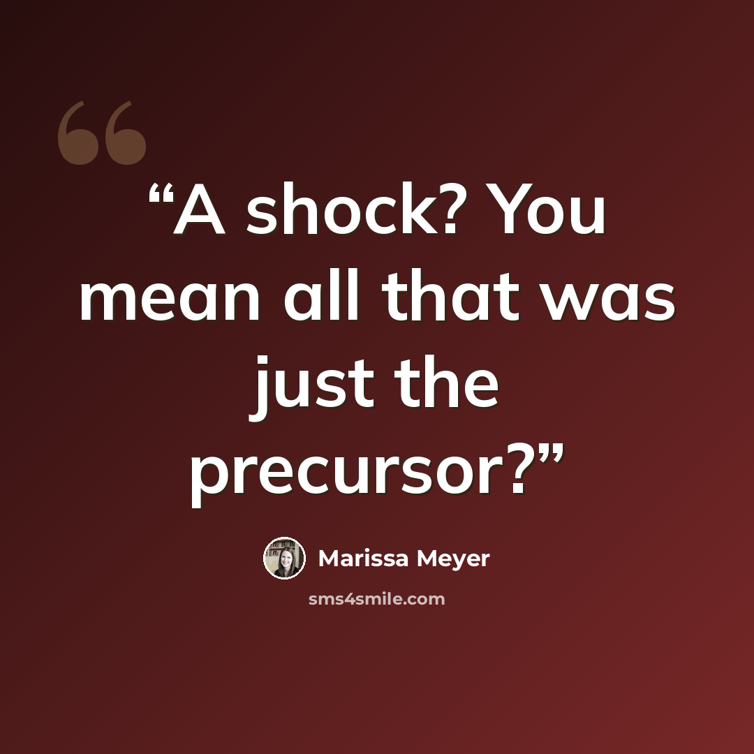 “A shock? You mean all that was just the precursor?” quote by Marissa Meyer