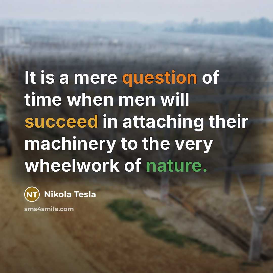 “It is a mere question of time when men will succeed in attaching their machinery to the very wheelwork of nature.” quote by Nikola Tesla