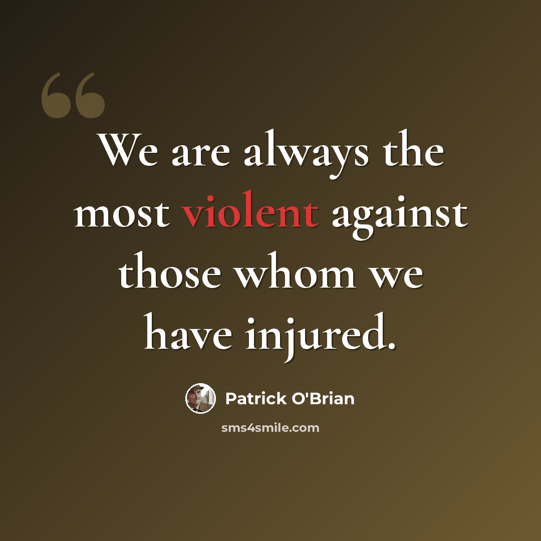 “We are always the most violent against those whom we have injured.” quote by Patrick O'Brian