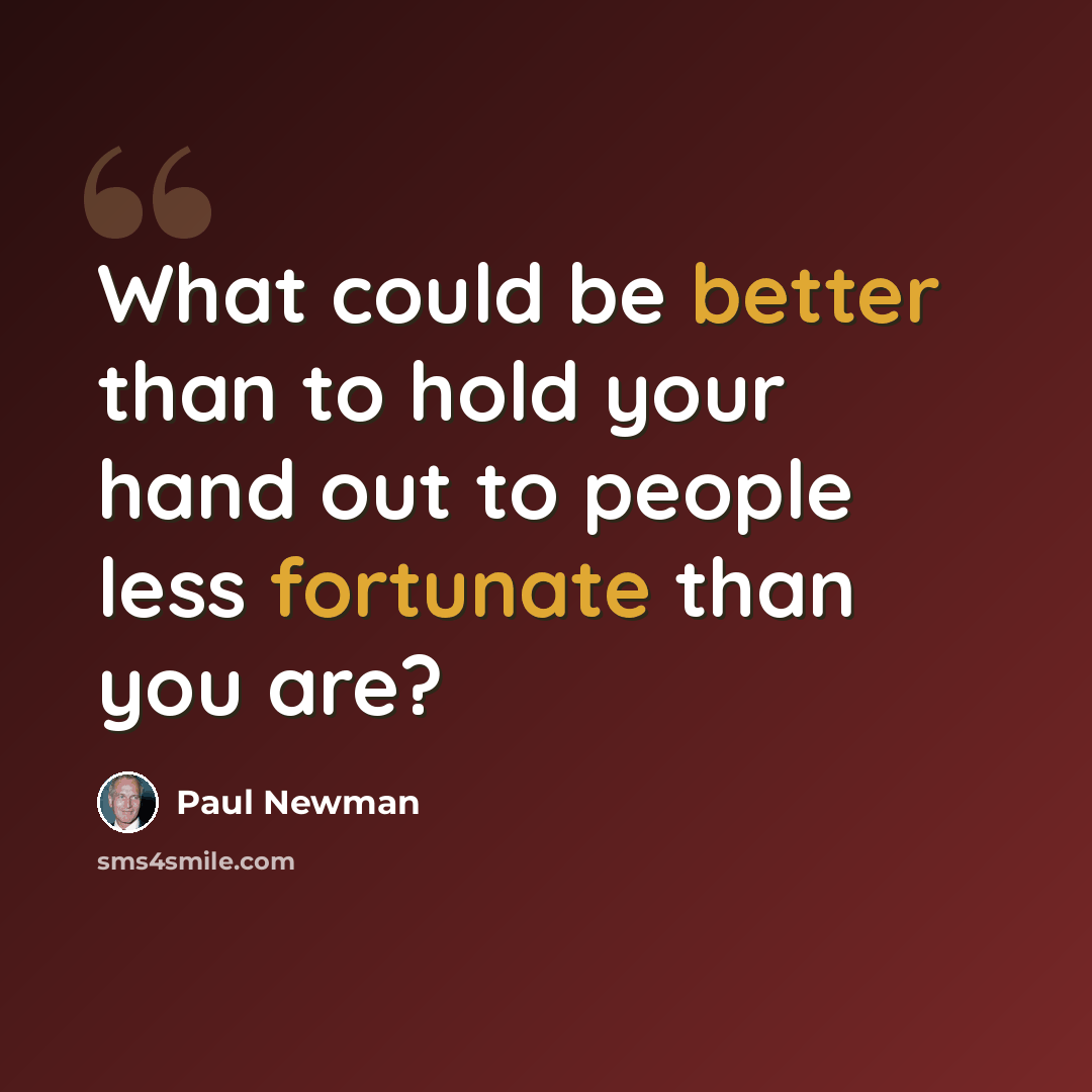 “What could be better than to hold your hand out to people less fortunate than you are?” quote by Paul Newman