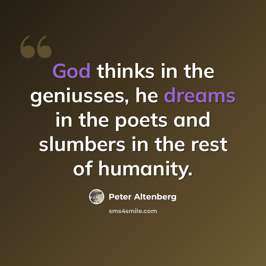 “God thinks in the geniusses, he dreams in the poets and slumbers in the rest of humanity.” quote by Peter Altenberg