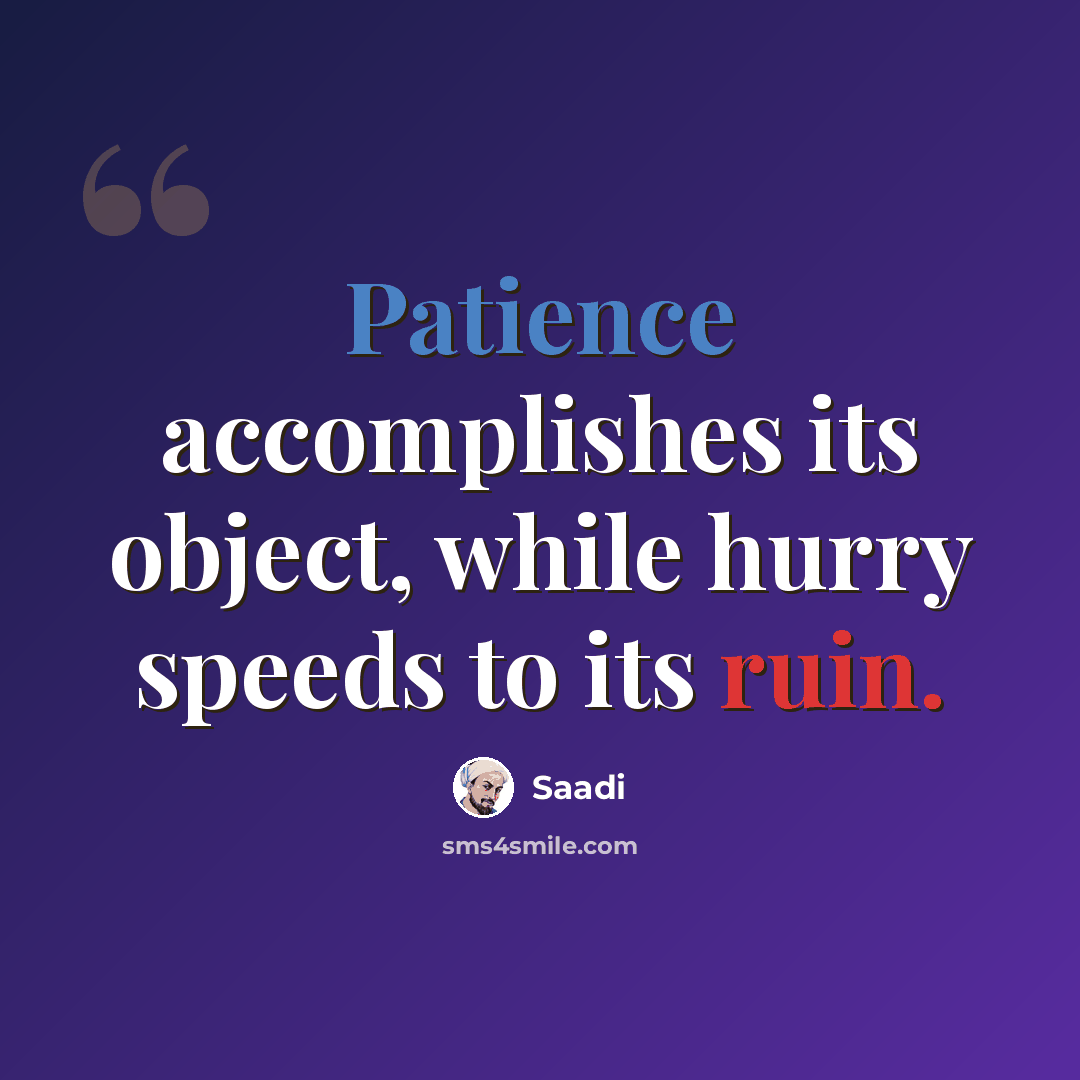 “Patience accomplishes its object, while hurry speeds to its ruin.” quote by Saadi