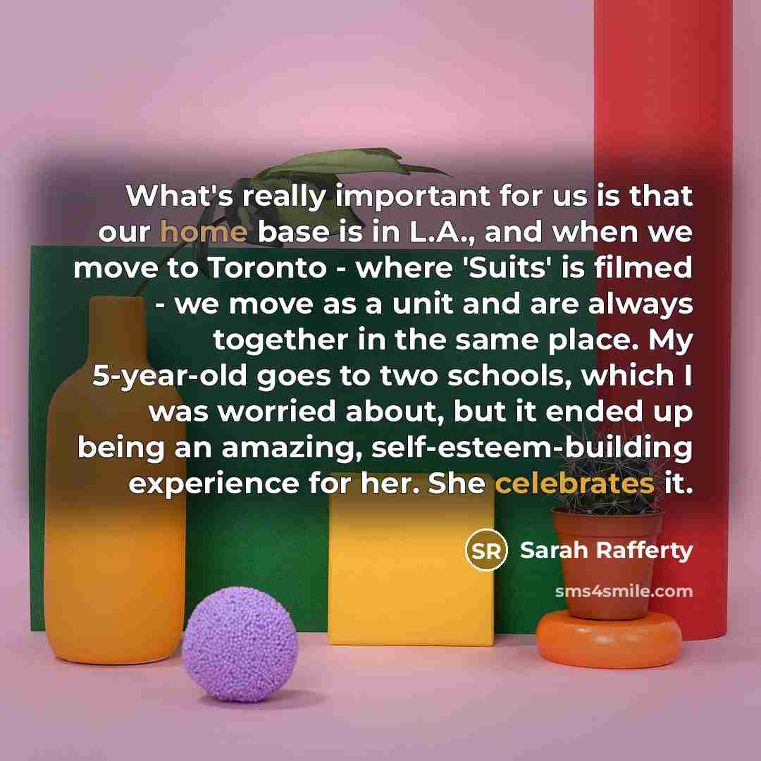 “What's really important for us is that our home base is in L.A., and when we move to Toronto - where 'Suits' is filmed - we move as a unit and are always together in the same place. My 5-year-old goes to two schools, which I was worried about, but it ended up being an amazing, self-esteem-building…” quote by Sarah Rafferty