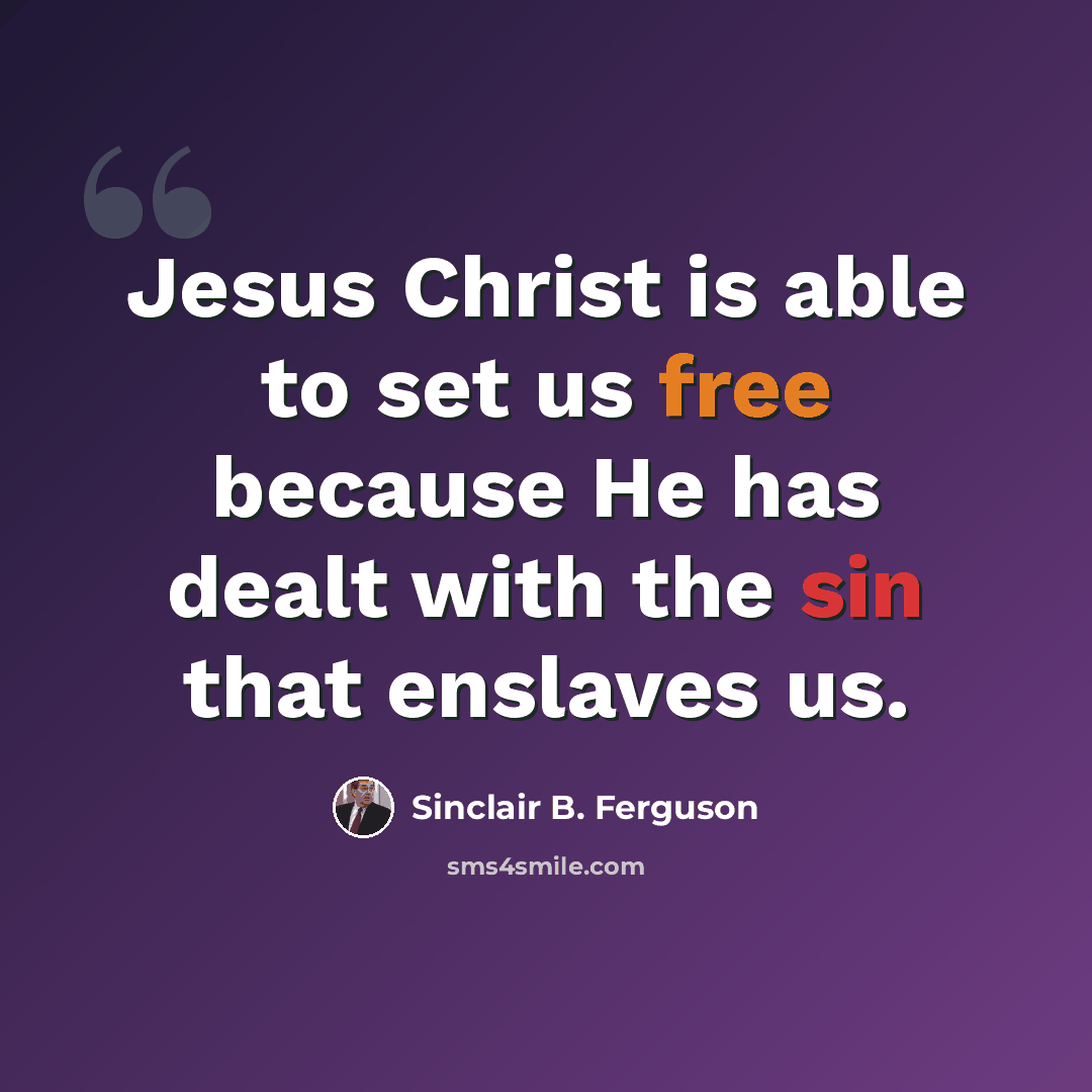 “Jesus Christ is able to set us free because He has dealt with the sin that enslaves us.” quote by Sinclair B. Ferguson