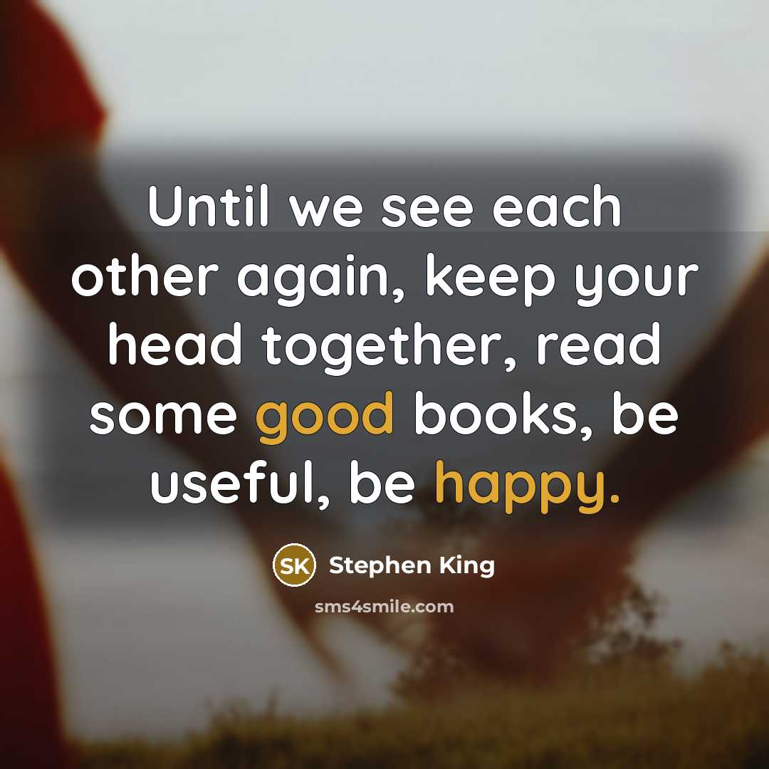 “Until we see each other again, keep your head together, read some good books, be useful, be happy.” quote by Stephen King