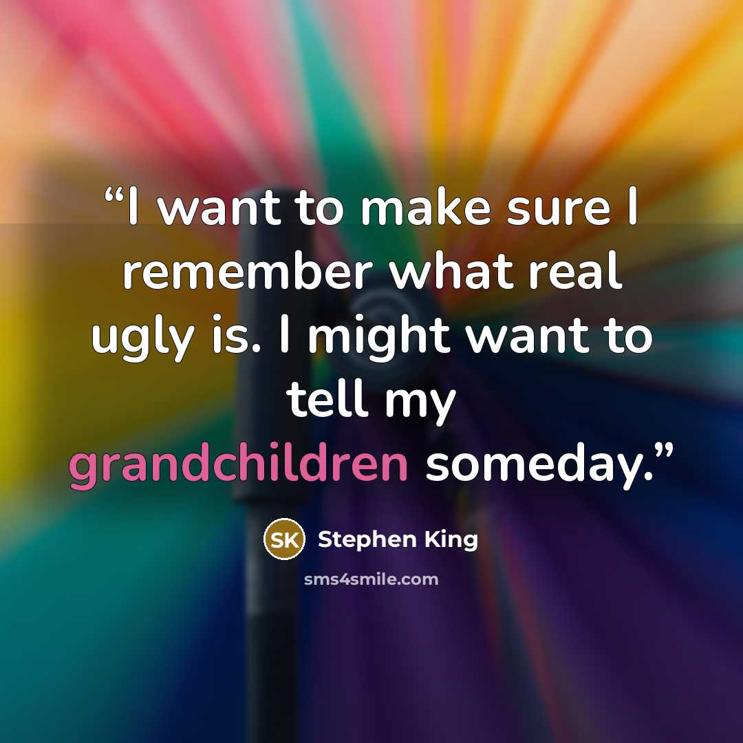 “I want to make sure I remember what real ugly is. I might want to tell my grandchildren someday.” quote by Stephen King