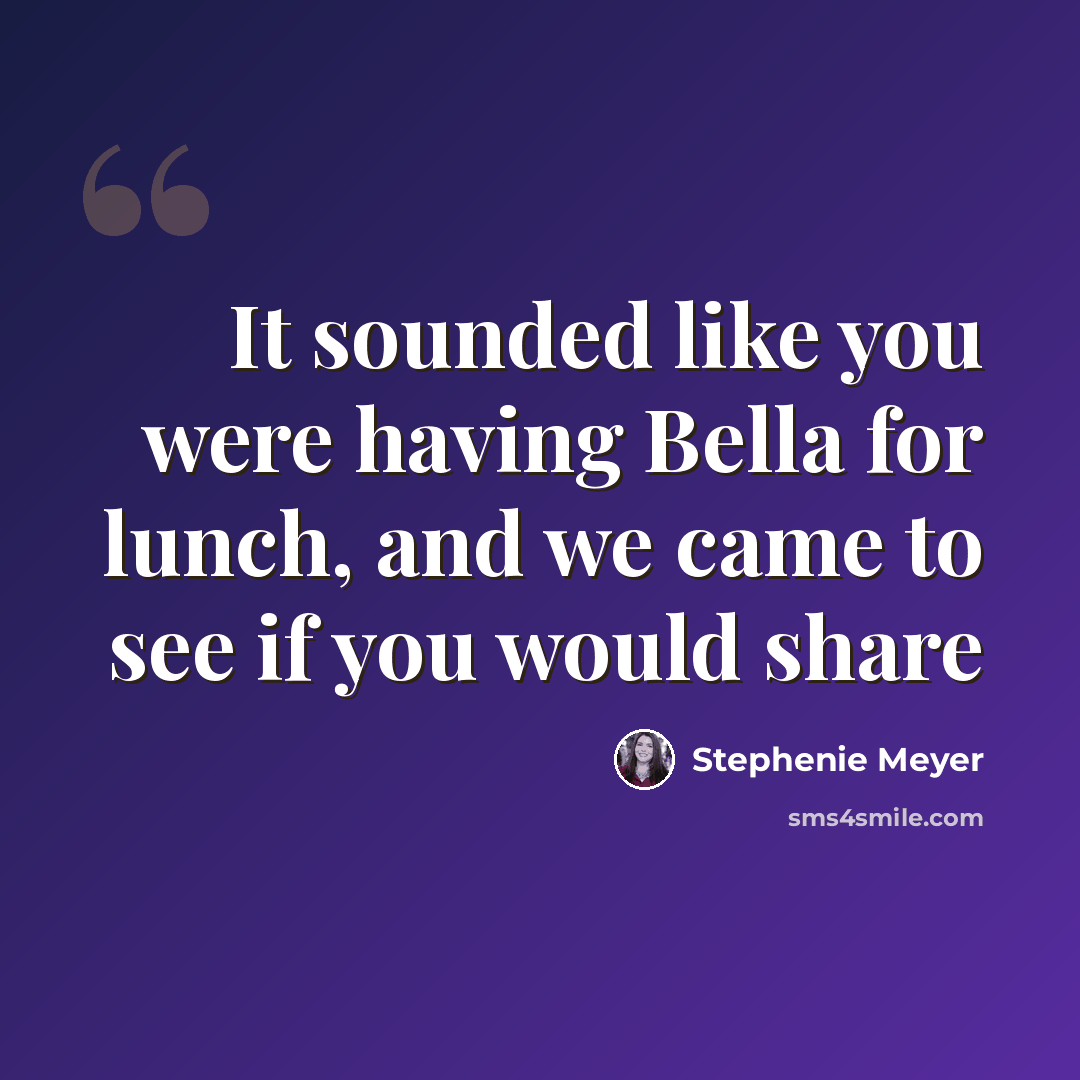 “It sounded like you were having Bella for lunch, and we came to see if you would share” quote by Stephenie Meyer
