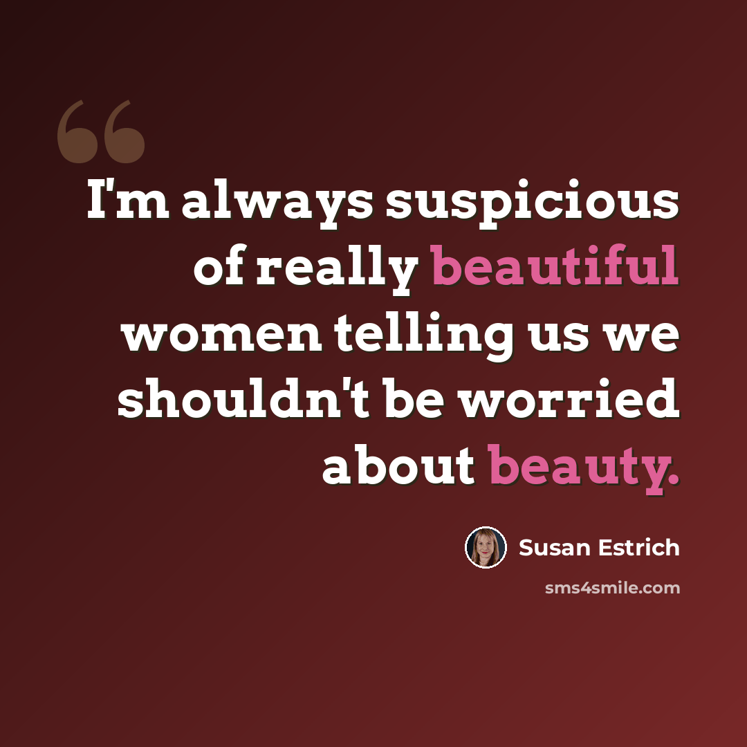 “I'm always suspicious of really beautiful women telling us we shouldn't be worried about beauty.” quote by Susan Estrich