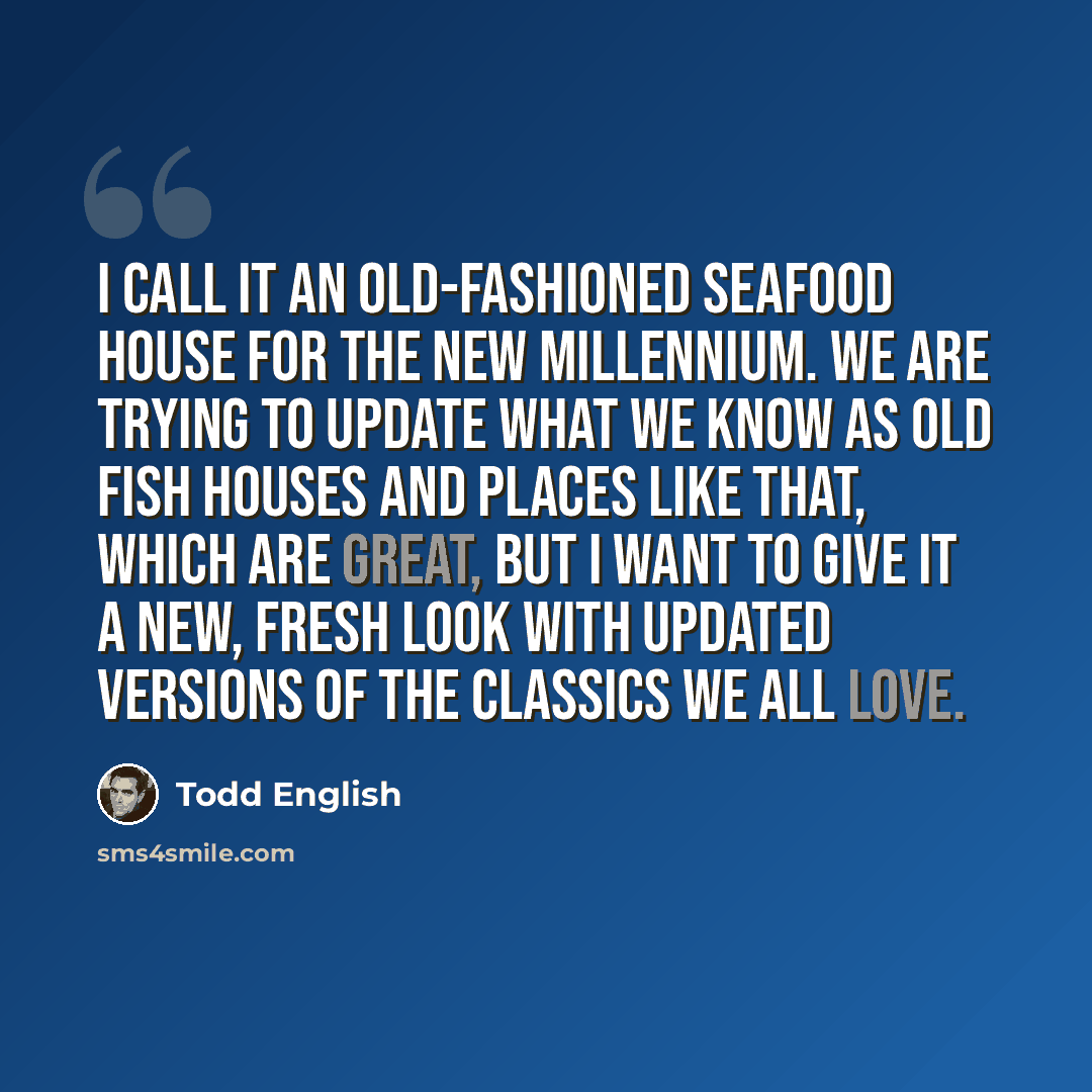 “I call it an old-fashioned seafood house for the new millennium. We are trying to update what we know as old fish houses and places like that, which are great, but I want to give it a new, fresh look with updated versions of the classics we all love.” quote by Todd English