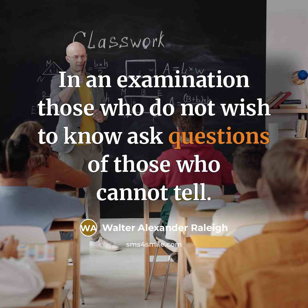 “In an examination those who do not wish to know ask questions of those who cannot tell.” quote by Walter Alexander Raleigh