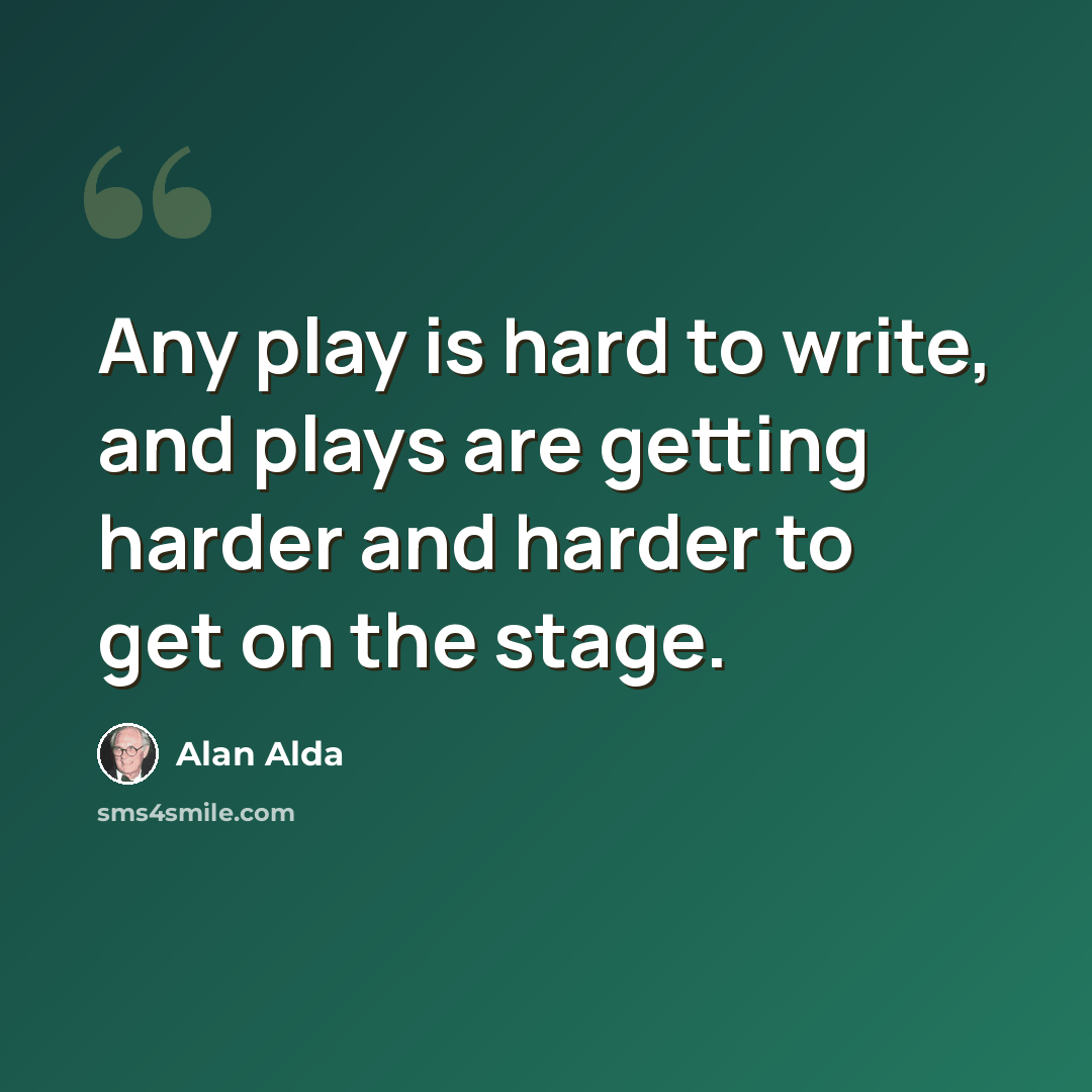 “Any play is hard to write, and plays are getting harder and harder to get on the stage.” quote by Alan Alda