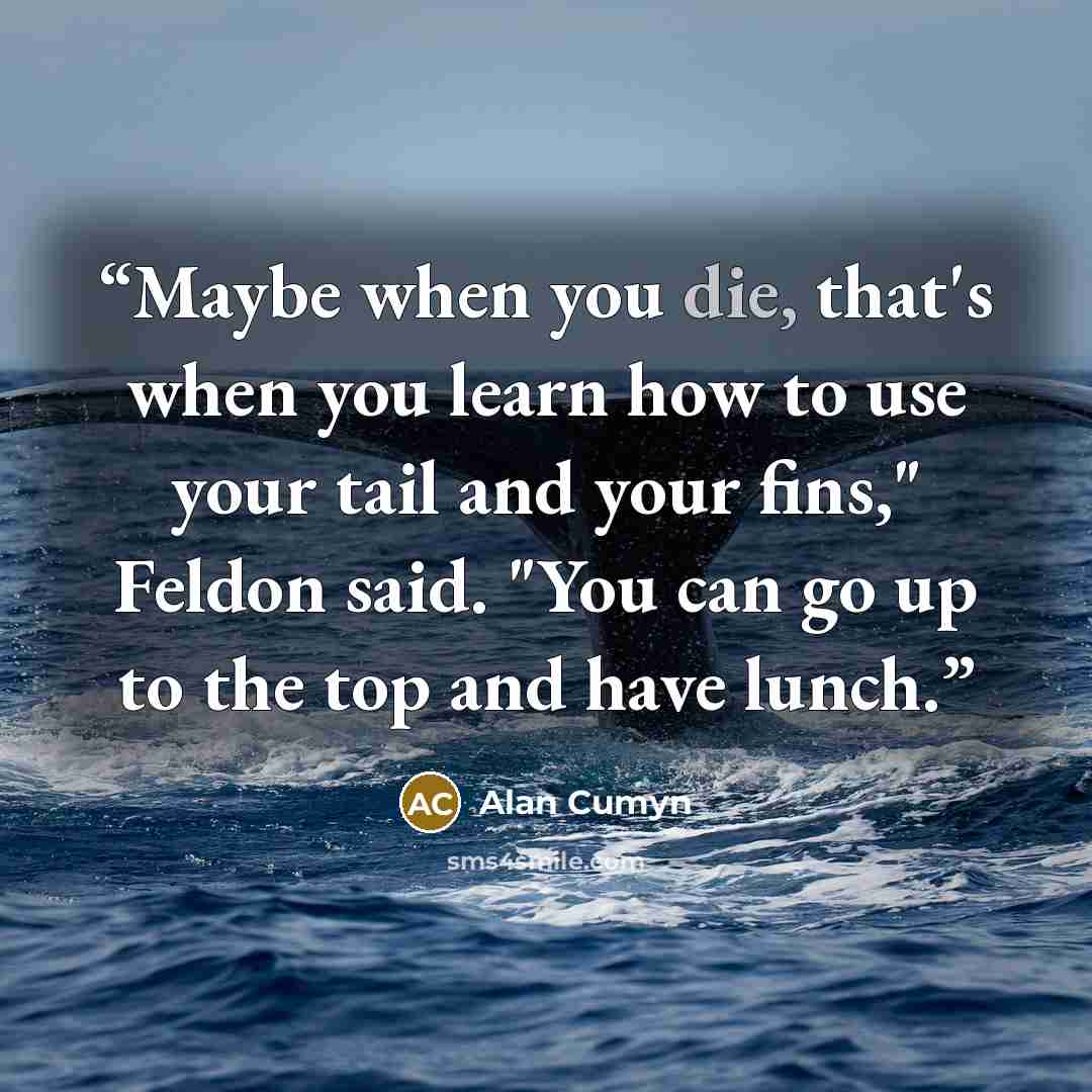 “Maybe when you die, that's when you learn how to use your tail and your fins," Feldon said. "You can go up to the top and have lunch.” quote by Alan Cumyn