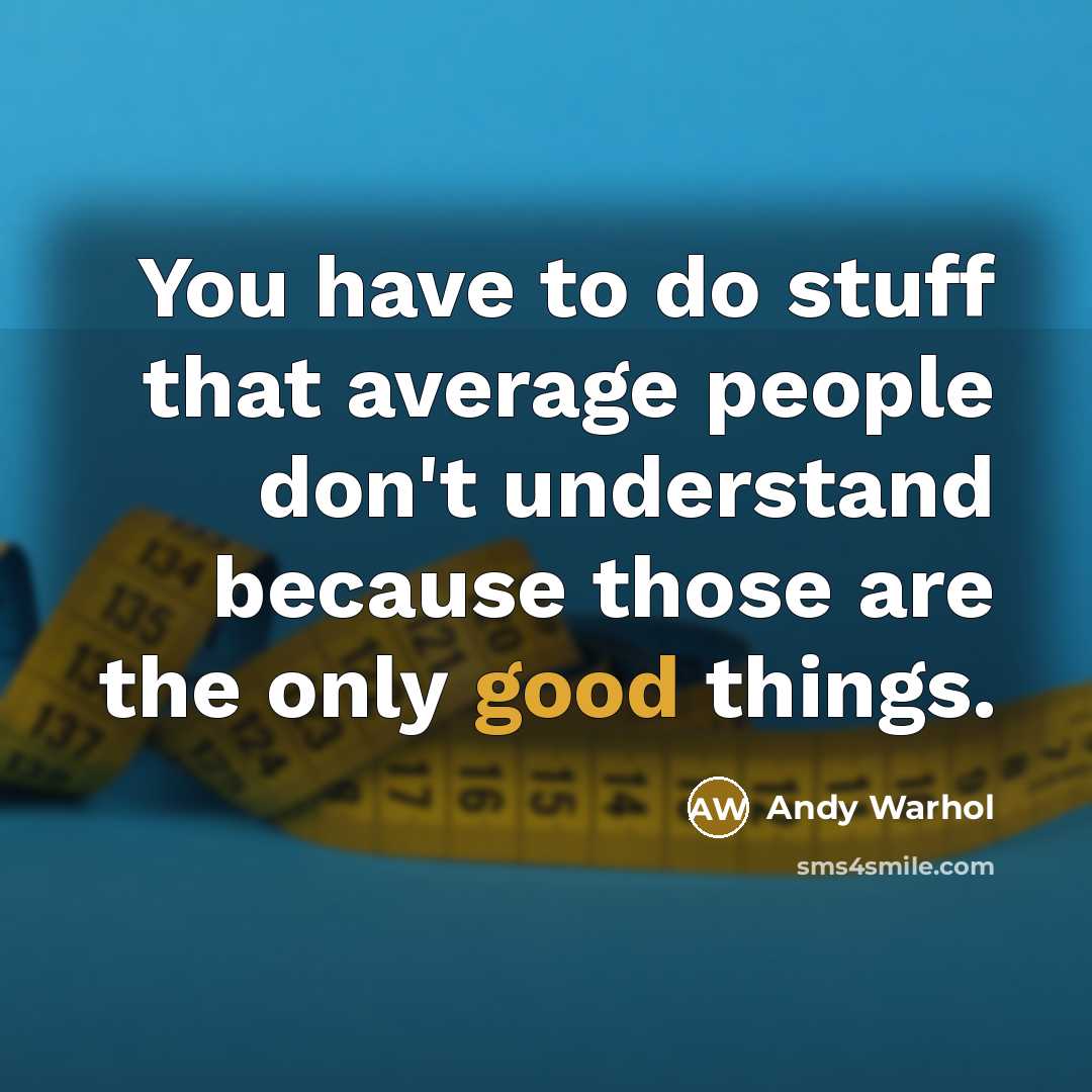 “You have to do stuff that average people don't understand because those are the only good things.” quote by Andy Warhol
