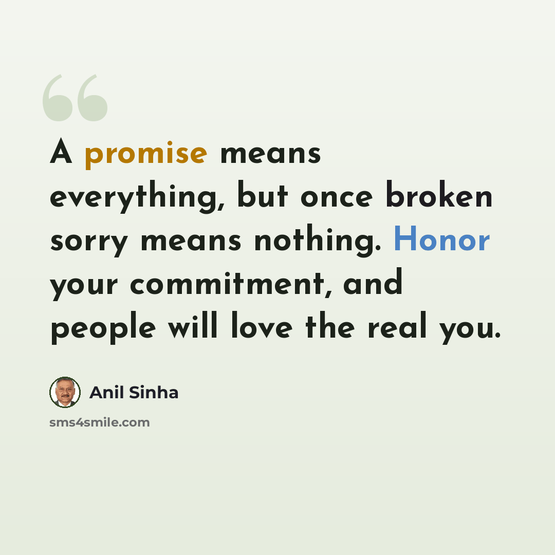“A promise means everything, but once broken sorry means nothing. Honor your commitment, and people will love the real you.” quote by Anil Sinha