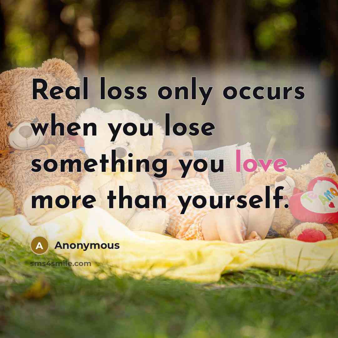 “Real loss only occurs when you lose something you love more than yourself.” quote by Anonymous