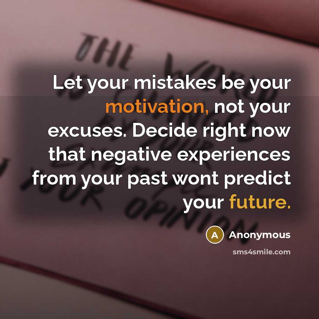 “Let your mistakes be your motivation, not your excuses. Decide right now that negative experiences from your past wont predict your future.” quote by Anonymous