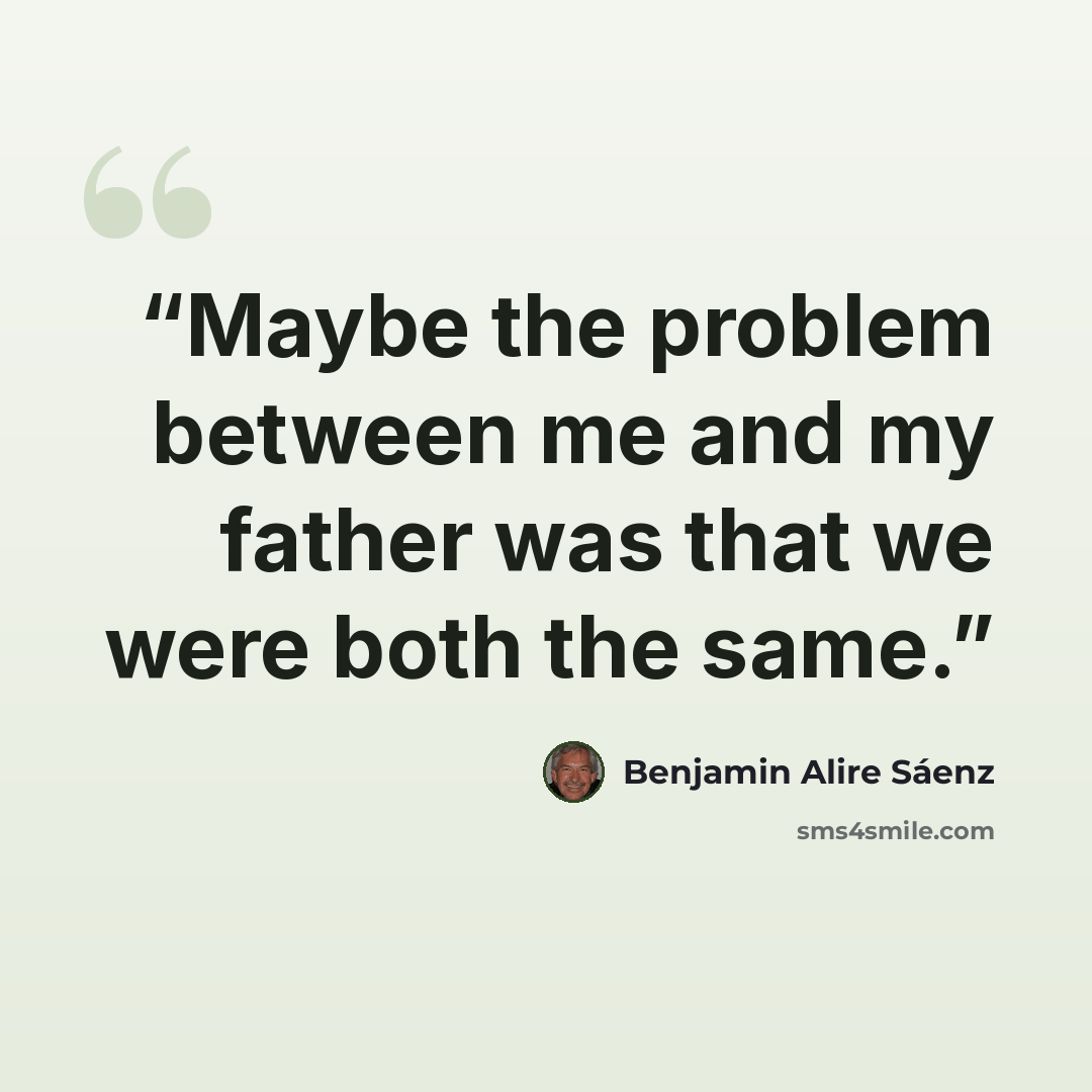 “Maybe the problem between me and my father was that we were both the same.” quote by Benjamin Alire Sáenz