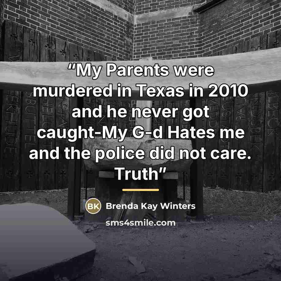 “My Parents were murdered in Texas in 2010 and he never got caught-My G-d Hates me and the police did not care. Truth” quote by Brenda Kay Winters