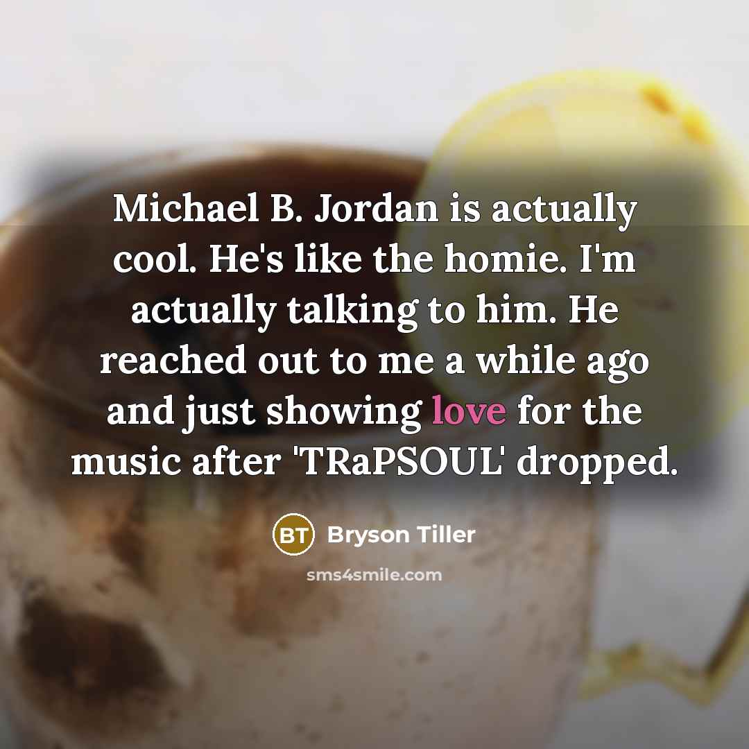 “Michael B. Jordan is actually cool. He's like the homie. I'm actually talking to him. He reached out to me a while ago and just showing love for the music after 'TRaPSOUL' dropped.” quote by Bryson Tiller