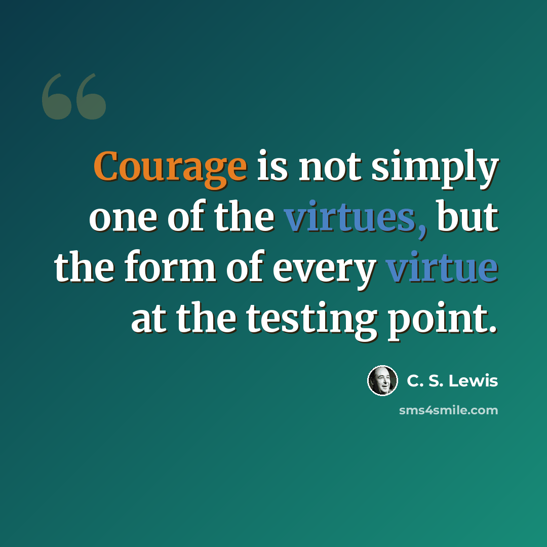 “Courage is not simply one of the virtues, but the form of every virtue at the testing point.” quote by C. S. Lewis