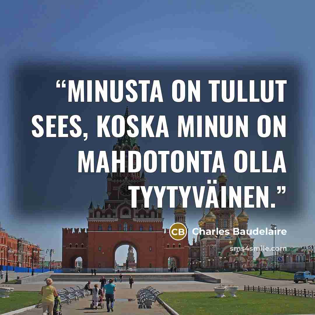 “Minusta on tullut sees, koska minun on mahdotonta olla tyytyväinen.” quote by Charles Baudelaire