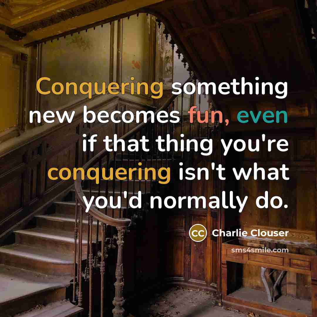 “Conquering something new becomes fun, even if that thing you're conquering isn't what you'd normally do.” quote by Charlie Clouser