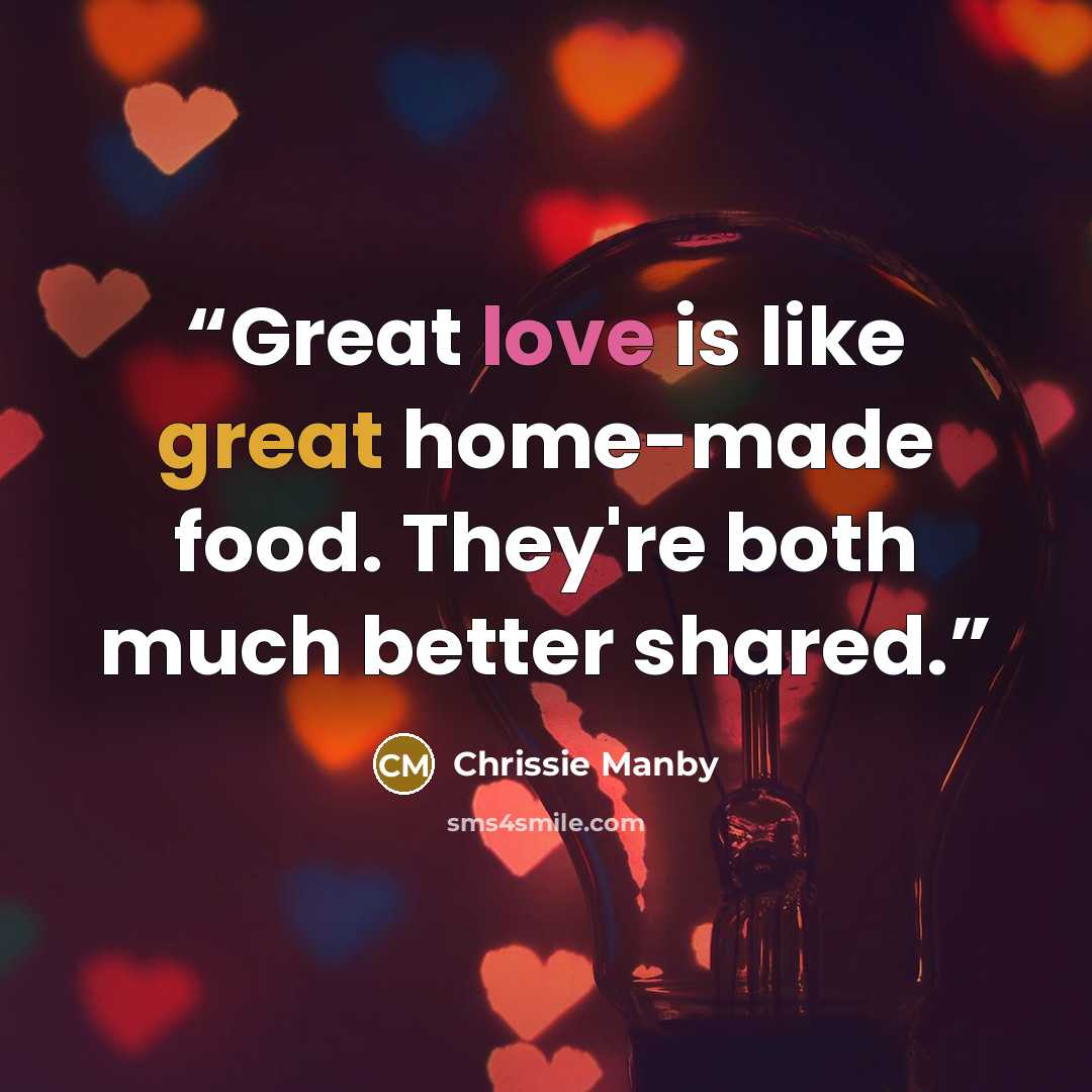 “Great love is like great home-made food. They're both much better shared.” quote by Chrissie Manby