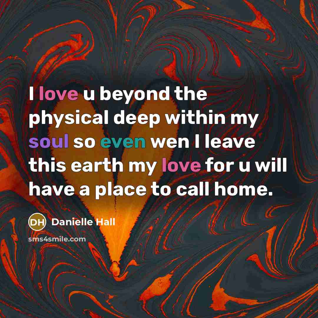 “I love u beyond the physical deep within my soul so even wen I leave this earth my love for u will have a place to call home.” quote by Danielle Hall
