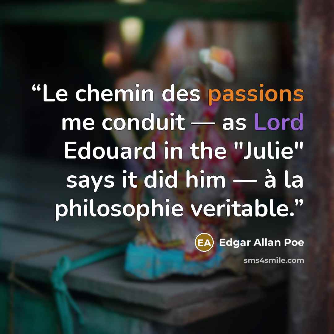 “Le chemin des passions me conduit — as Lord Edouard in the "Julie" says it did him — à la philosophie veritable.” quote by Edgar Allan Poe