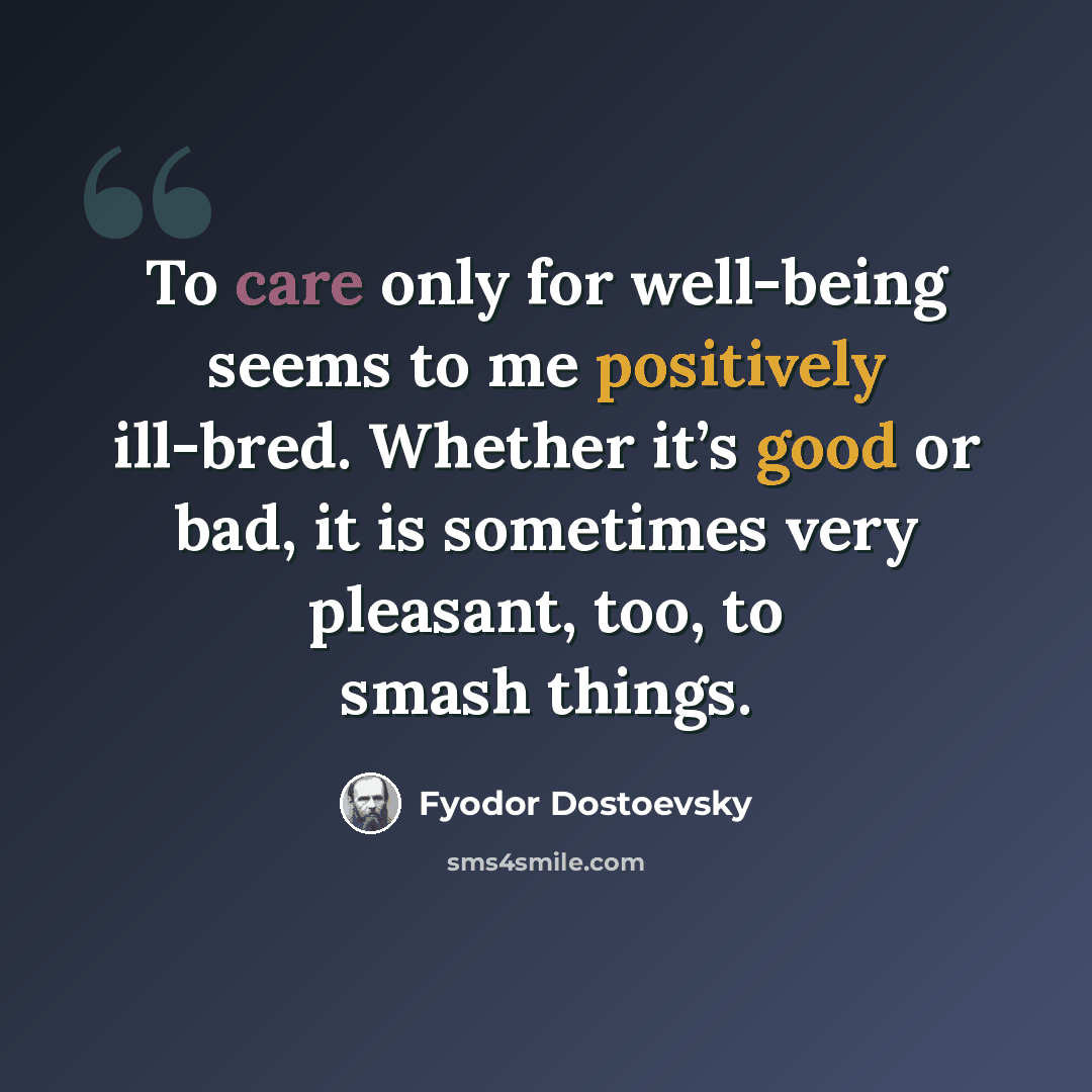 “To care only for well-being seems to me positively ill-bred. Whether it’s good or bad, it is sometimes very pleasant, too, to smash things.” quote by Fyodor Dostoevsky