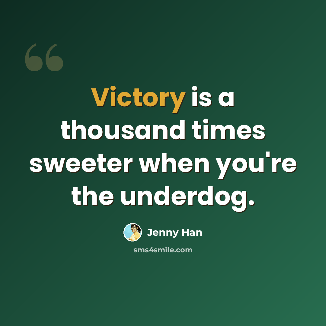 “Victory is a thousand times sweeter when you're the underdog.” quote by Jenny Han