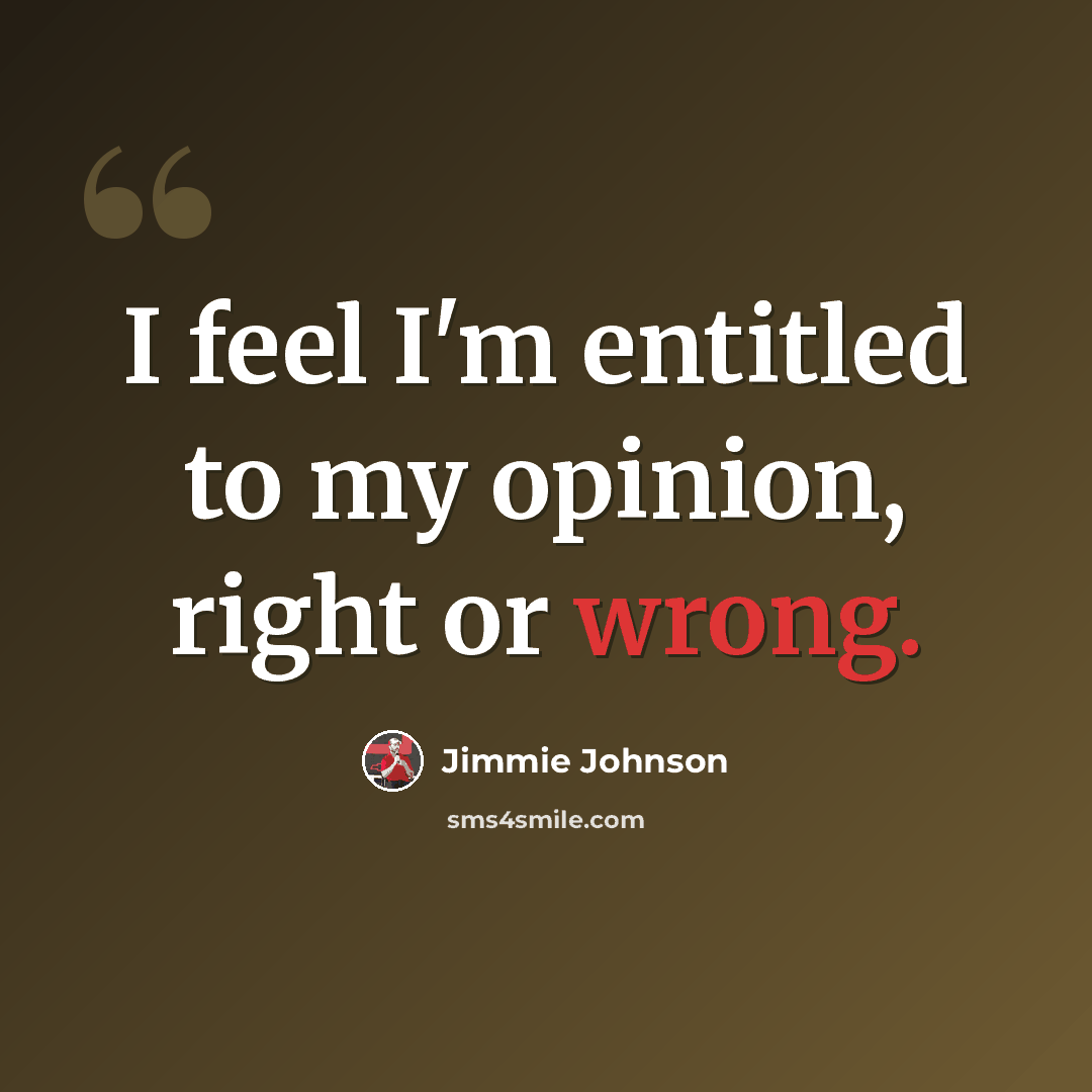 “I feel I'm entitled to my opinion, right or wrong.” quote by Jimmie Johnson
