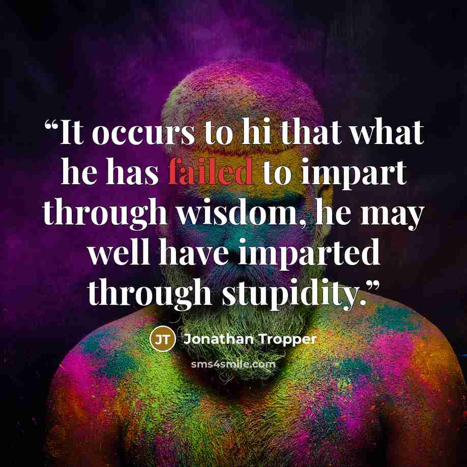 “It occurs to hi that what he has failed to impart through wisdom, he may well have imparted through stupidity.” quote by Jonathan Tropper
