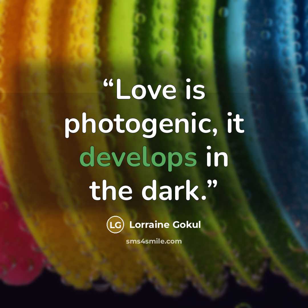 “Love is photogenic, it develops in the dark.” quote by LORRAINE GOKUL