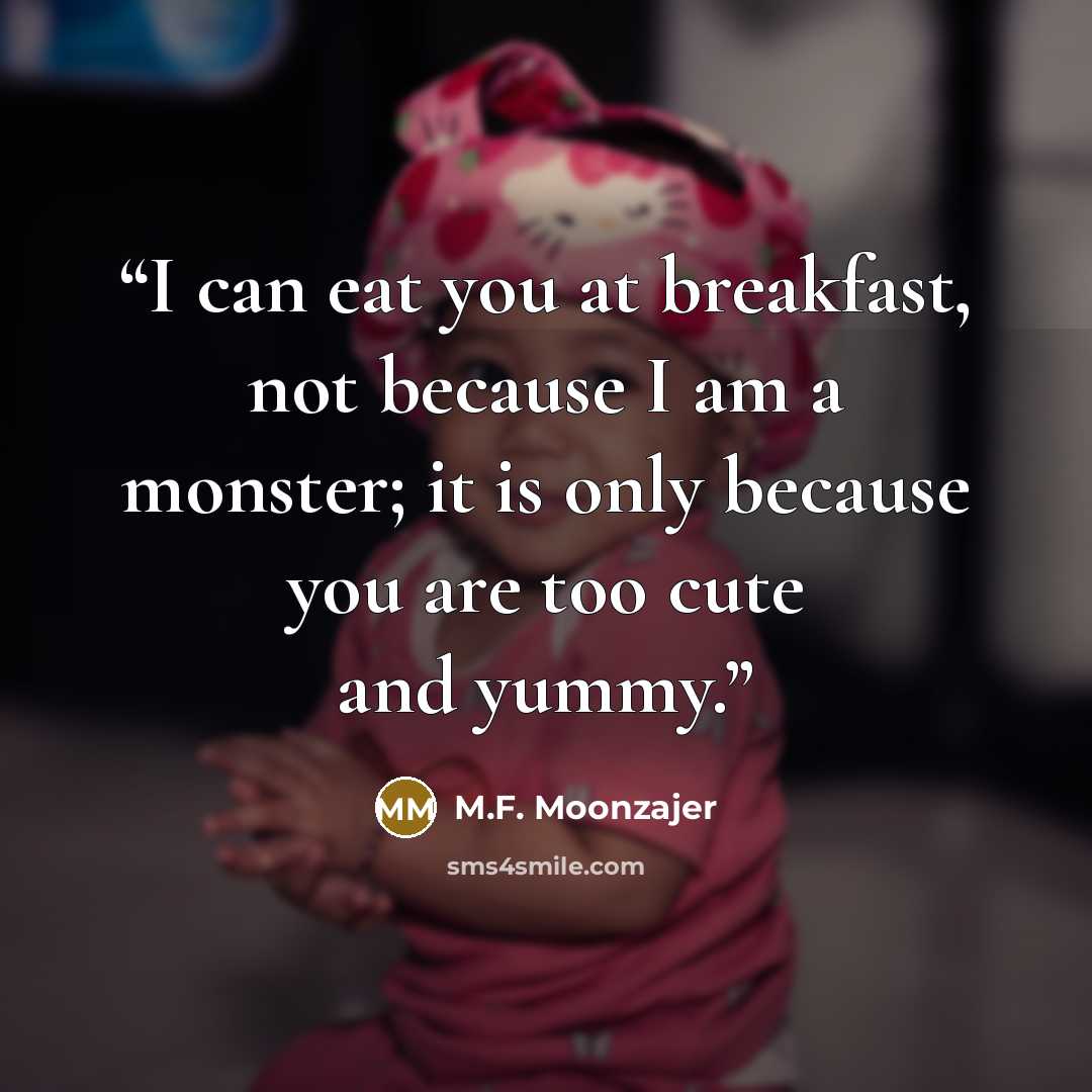 “I can eat you at breakfast, not because I am a monster; it is only because you are too cute and yummy.” quote by M.F. Moonzajer