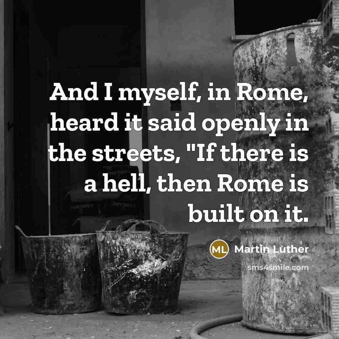 “And I myself, in Rome, heard it said openly in the streets, "If there is a hell, then Rome is built on it.” quote by Martin Luther