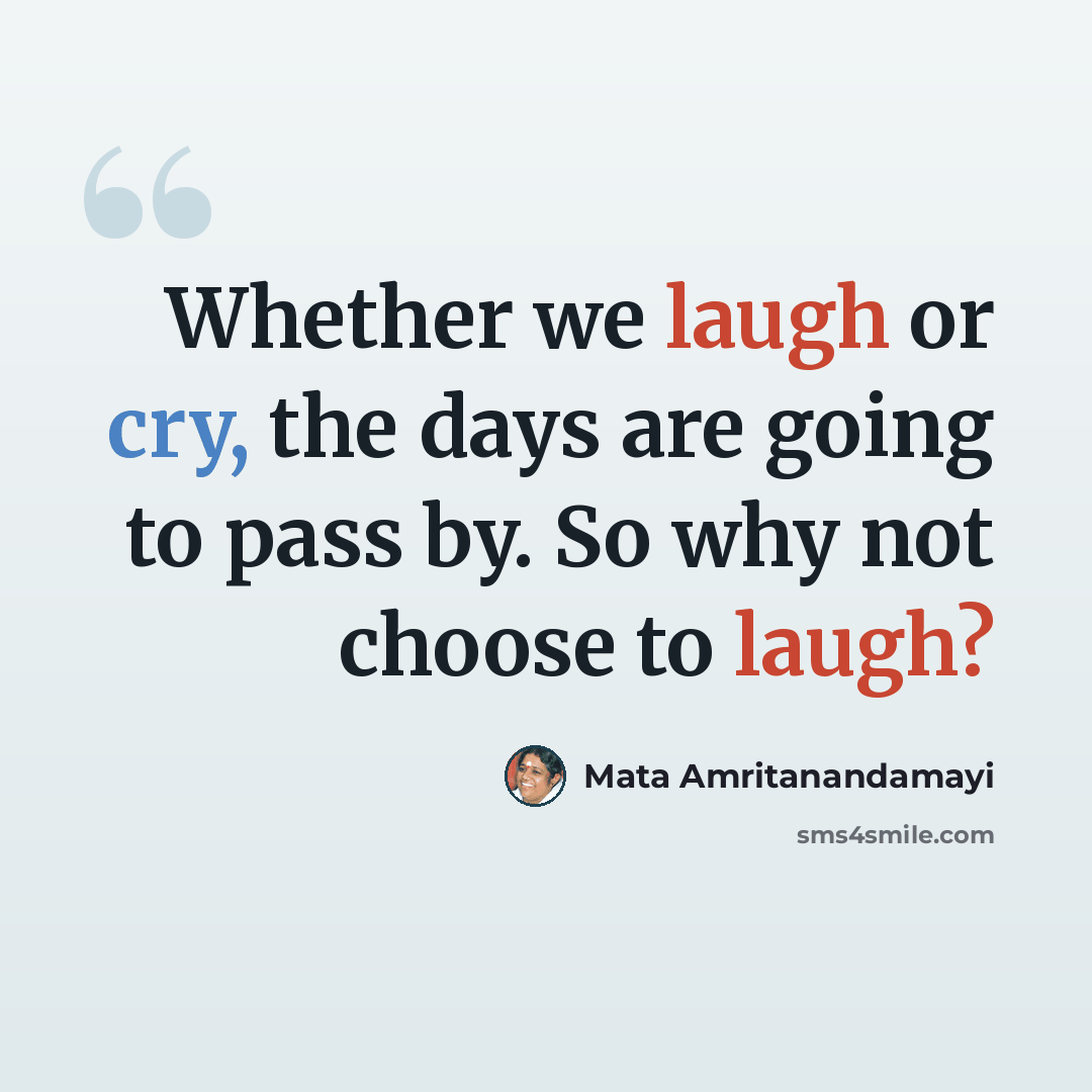 “Whether we laugh or cry, the days are going to pass by. So why not choose to laugh?” quote by Mata Amritanandamayi