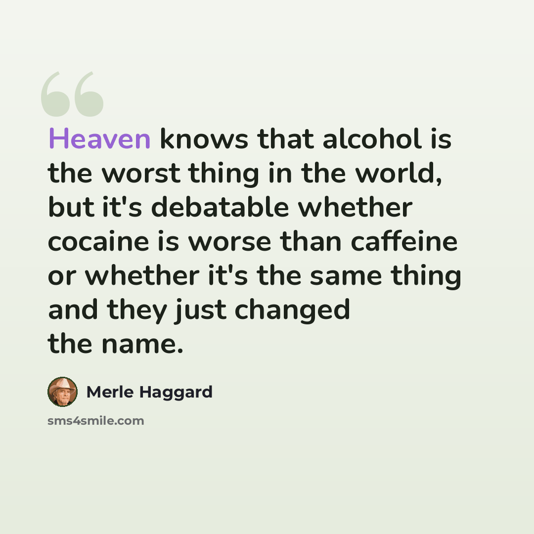 “Heaven knows that alcohol is the worst thing in the world, but it's debatable whether cocaine is worse than caffeine or whether it's the same thing and they just changed the name.” quote by Merle Haggard