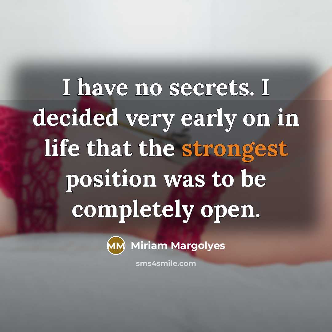 “I have no secrets. I decided very early on in life that the strongest position was to be completely open.” quote by Miriam Margolyes