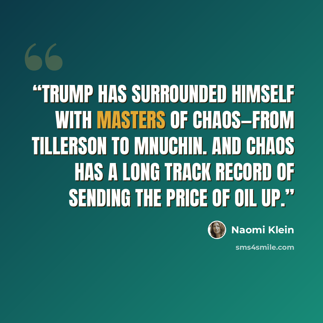 “Trump has surrounded himself with masters of chaos—from Tillerson to Mnuchin. And chaos has a long track record of sending the price of oil up.” quote by Naomi Klein