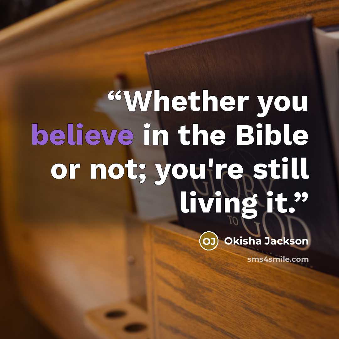 “Whether you believe in the Bible or not; you're still living it.” quote by Okisha Jackson