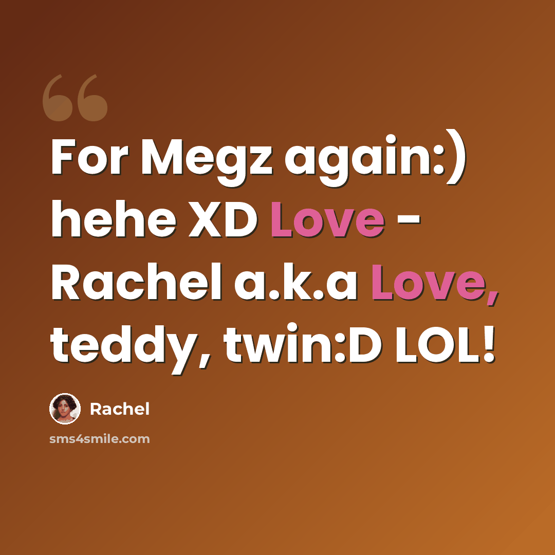 “For Megz again:) hehe XD Love - Rachel a.k.a Love, teddy, twin:D LOL!” quote by Rachel